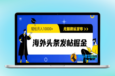 海外头条发帖掘金，轻松月入10000+，无脑搬运发布，新手小白无门槛|极客创益资源网