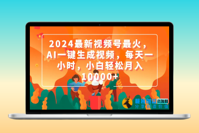 2024最新视频号最火，AI一键生成视频，每天一小时，小白轻松月入10000+|极客创益资源网