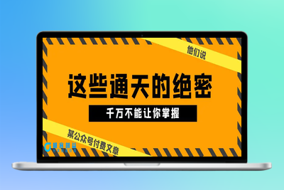 某公众号付费文章《他们说 “ 这些通天的绝密，千万不能让你掌握! ”》|极客创益资源网