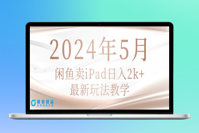 2024年5月闲鱼卖ipad日入2k，最新玩法教学|极客创益资源网