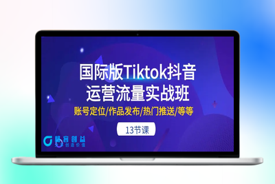 国际版Tiktok抖音运营流量实战班：账号定位/作品发布/热门推送/等等-13节|极客创益资源网
