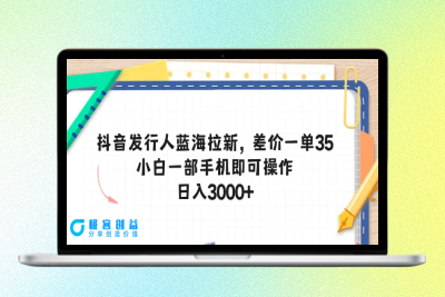 抖音发行人蓝海拉新，差价一单35，小白一部手机即可操作，日入3000+|极客创益资源网