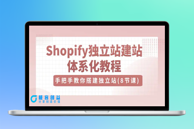 Shopify独立站-建站体系化教程，手把手教你搭建独立站（8节视频课）|极客创益资源网