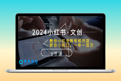 2024小红书·文创：教你小红书养号和开店、抓住小风口 一年一百万 (9节课)|极客创益资源网