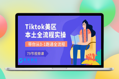 Tiktok-美区本土全流程实操课，带你从0-1跑通全流程（79节课）|极客创益资源网