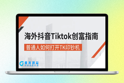 海外抖音-Tiktok 创富指南，普通人如何打开TK印钞机|极客创益资源网