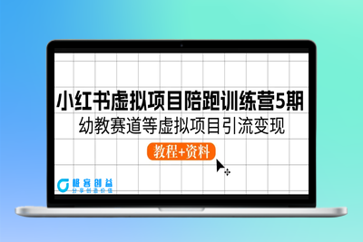 小红书虚拟项目陪跑训练营5期，幼教赛道等虚拟项目引流变现 (教程+资料)|极客创益资源网