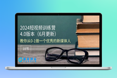 2024短视频训练营-6月4.0版本：教你从0-1做一个优秀的新媒体人（18节）|极客创益资源网