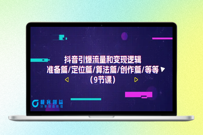 抖音引爆流量和变现逻辑，准备篇/定位篇/算法篇/创作篇/等等（9节课）|极客创益资源网