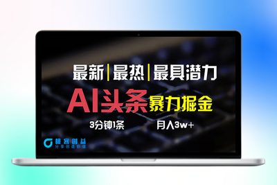 AI头条3天必起号，简单无需经验 3分钟1条 一键多渠道发布 复制粘贴月入3W+|极客创益资源网