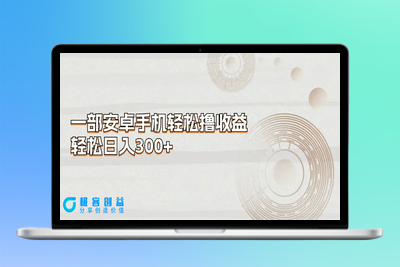 一部安卓手机轻松撸收益，轻松日入300+|极客创益资源网