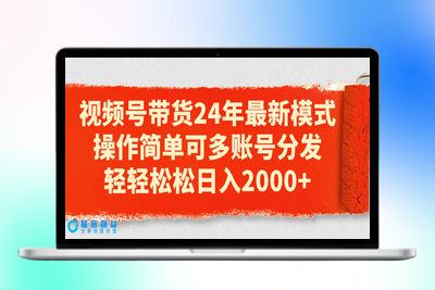 视频号带货24年最新模式，操作简单可多账号分发，轻轻松松日入2000+|极客创益资源网