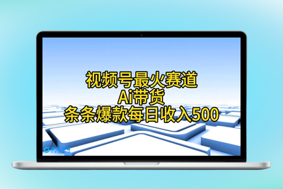 视频号最火赛道——Ai带货条条爆款每日收入500|极客创益资源网