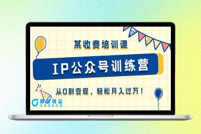 某收费培训课《IP公众号训练营》从0到变现，轻松月入过万！|极客创益资源网