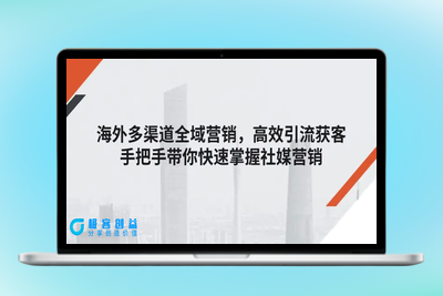 海外多渠道 全域营销，高效引流获客，手把手带你快速掌握社媒营销|极客创益资源网