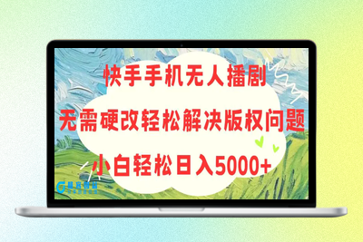 快手手机无人播剧，无需硬改，轻松解决版权问题，小白轻松日入5000+|极客创益资源网