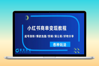 小红书商单变现教程：起号涨粉/爆款选题/剪辑/蒲公英/好物分享/各种玩法|极客创益资源网