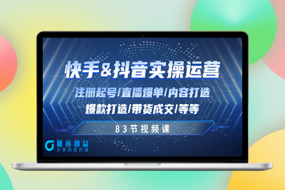 快手与抖音实操运营：注册起号/直播爆单/内容打造/爆款打造/带货成交/83节|极客创益资源网