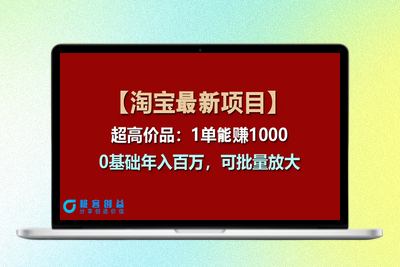 【淘宝项目】超高价品：1单赚1000多，0基础年入百万，可批量放大|极客创益资源网