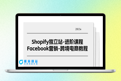 Shopify独立站-进阶课程-Facebook营销-跨境电商教程（25节）|极客创益资源网