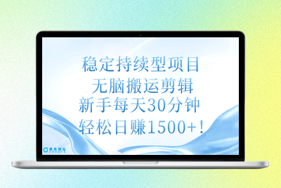 稳定持续型项目，无脑搬运剪辑，新手每天30分钟，轻松日赚1500+！|极客创益资源网