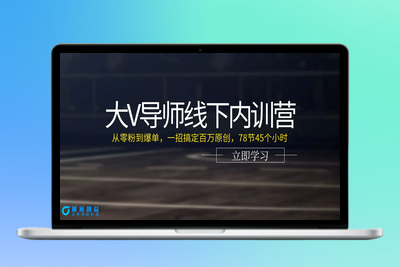 大V导师线下内训营：从零粉到爆单，一招搞定百万原创，78节45个小时|极客创益资源网