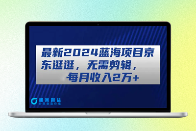 最新2024蓝海项目京东逛逛，无需剪辑，每月收入2万+|极客创益资源网