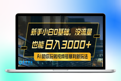 小白0基础，没流量也能日入3000+：AI助你玩转视频号暴利新玩法|极客创益资源网