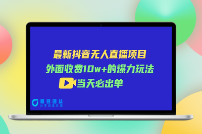 最新抖音无人直播项目，外面收费10w+的爆力玩法，当天必出单|极客创益资源网