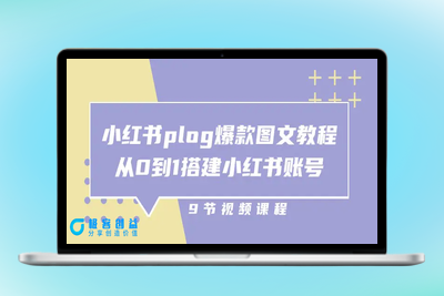 小红书 plog-爆款图文教程，从0到1搭建小红书账号（9节课）|极客创益资源网