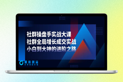 社群-操盘手实战大课：社群 全局增长成交实战，小白到大神的进阶之路|极客创益资源网