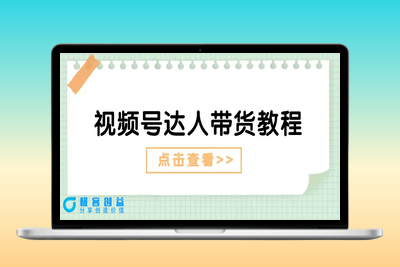 视频号达人带货教程：达人剧情打法+达人带货广告|极客创益资源网