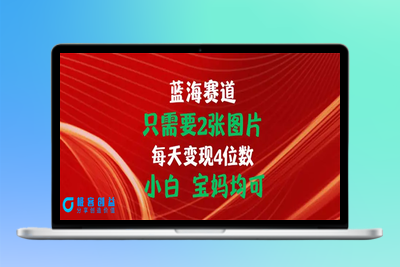 只需要2张图片 每天变现4位数 小白 宝妈均可|极客创益资源网