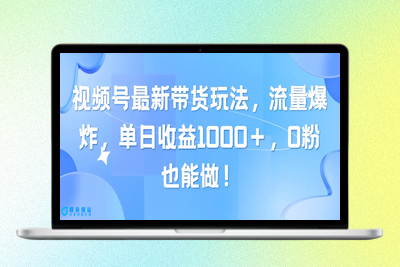 视频号最新带货玩法，流量爆炸，单日收益1000＋，0粉也能做！|极客创益资源网