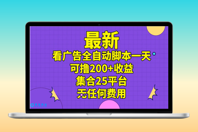 最新看广告全自动脚本一天可撸200+收益 。集合25平台 ，无任何费用|极客创益资源网