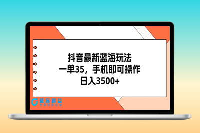 抖音最新蓝海玩法，一单35，手机即可操作，日入3500+，不了解一下真是…|极客创益资源网