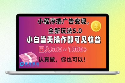 小程序撸广告变现，全新玩法5.0，小白当天操作即可上手，日收益 500~1000+|极客创益资源网