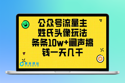 公众号流量主，姓氏头像玩法，条条10w+闷声搞钱一天几千，详细教程|极客创益资源网