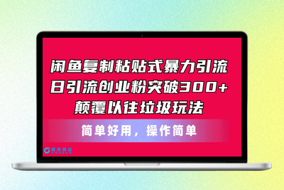 闲鱼复制粘贴式暴力引流，日引流突破300+，颠覆以往垃圾玩法，简单好用|极客创益资源网