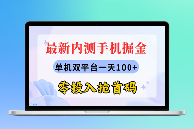 最新内测手机掘金，单机双平台一天100+，零投入抢首码|极客创益资源网