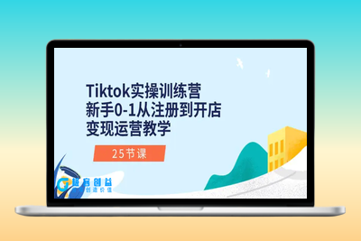 Tiktok实操训练营：新手0-1从注册到开店变现运营教学（25节课）|极客创益资源网