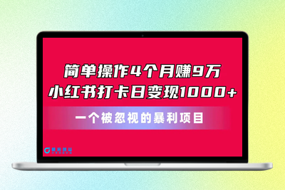 简单操作4个月赚9万！小红书打卡日变现1000+！一个被忽视的暴力项目|极客创益资源网