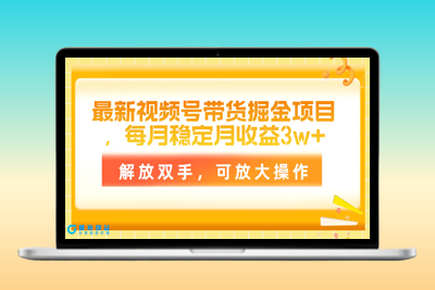 最新视频号带货掘金项目，每月稳定月收益3w+，解放双手，可放大操作|极客创益资源网