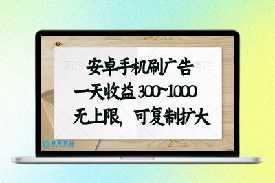 安卓手机刷广告。一天收益300~1000，无上限，可批量复制扩大|极客创益资源网