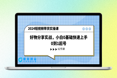 2024短视频带货实操课，好物分享实战，小白0基础快速上手，0到1起号|极客创益资源网