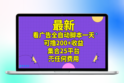 最新看广告全自动脚本一天可撸200+收益 。集合25平台 ，无任何费用|极客创益资源网