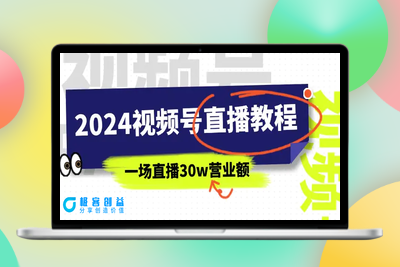 2024视频号直播教程：视频号如何赚钱详细教学，一场直播30w营业额（37节）|极客创益资源网