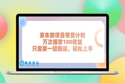 京东新项目带货计划，万次播放100收益，只需要一键搬运，轻松上手|极客创益资源网