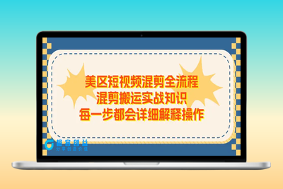 美区短视频混剪全流程，混剪搬运实战知识，每一步都会详细解释操作|极客创益资源网