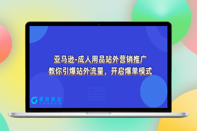 亚马逊-成人用品 站外营销推广  教你引爆站外流量，开启爆单模式|极客创益资源网